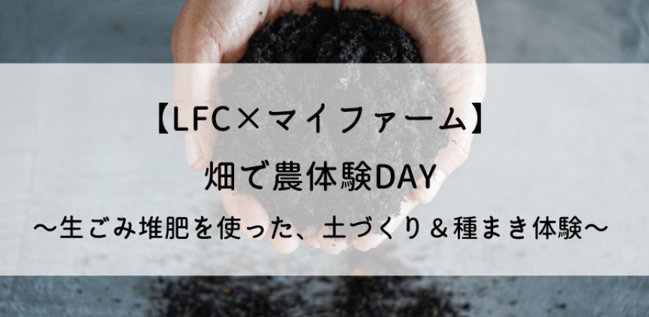 【LFC×マイファーム】生ごみから美味しい野菜を作ろう！〜生ごみ堆肥を使った、土づくり＆種まき体験〜